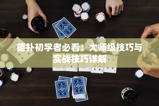 德撲初學者必看：大師級技巧與實戰技巧詳解