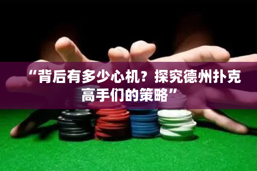 “背后有多少心機？探究德州撲克高手們的策略”