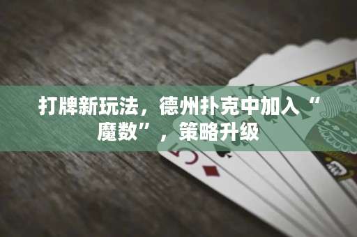 打牌新玩法，德州撲克中加入“魔數”，策略升級