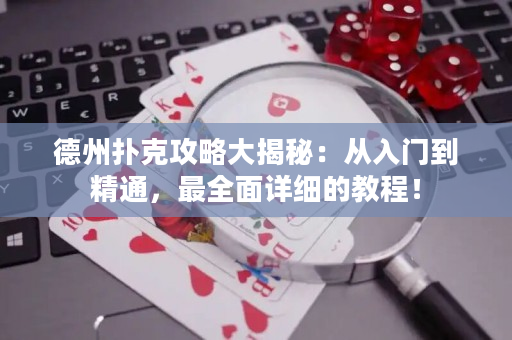 德州撲克攻略大揭秘：從入門到精通，最全面詳細的教程！