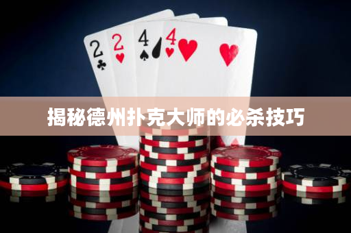 揭秘德州撲克大師的必殺技巧