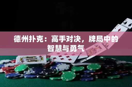 德州撲克：高手對決，牌局中的智慧與勇氣