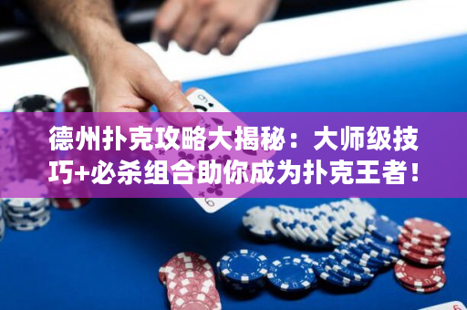 德州撲克攻略大揭秘：大師級技巧+必殺組合助你成為撲克王者！