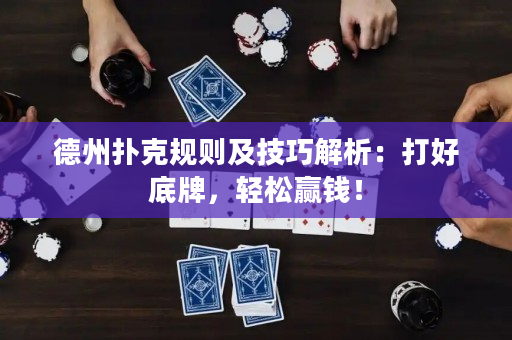 德州撲克規則及技巧解析：打好底牌，輕松贏錢！
