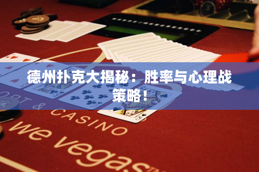 德州撲克大揭秘：勝率與心理戰(zhàn)策略！
