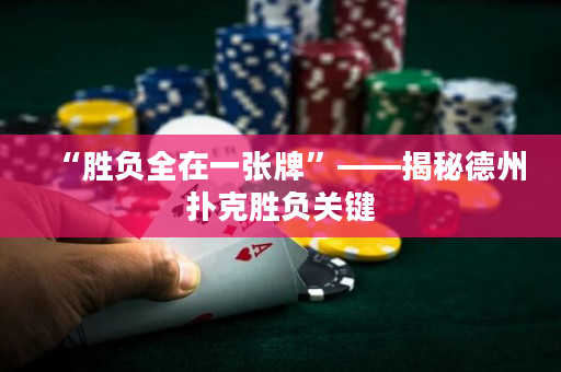 “勝負(fù)全在一張牌”——揭秘德州撲克勝負(fù)關(guān)鍵