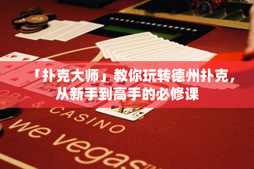 「撲克大師」教你玩轉德州撲克，從新手到高手的必修課