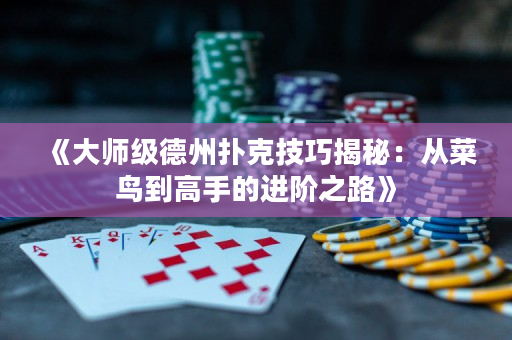 《大師級德州撲克技巧揭秘：從菜鳥到高手的進階之路》