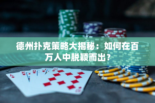 德州撲克策略大揭秘：如何在百萬人中脫穎而出？