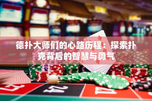 德?lián)浯髱焸兊男穆窔v程：探索撲克背后的智慧與勇氣