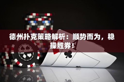 德州撲克策略解析：順勢而為，穩操勝券！