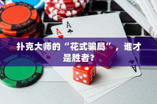 撲克大師的“花式騙局”，誰才是勝者？