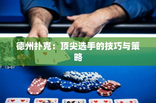 德州撲克：頂尖選手的技巧與策略