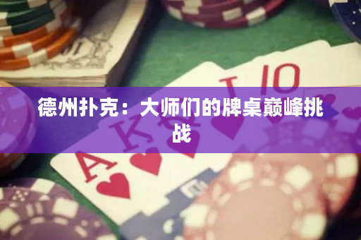 德州撲克：大師們的牌桌巔峰挑戰(zhàn)
