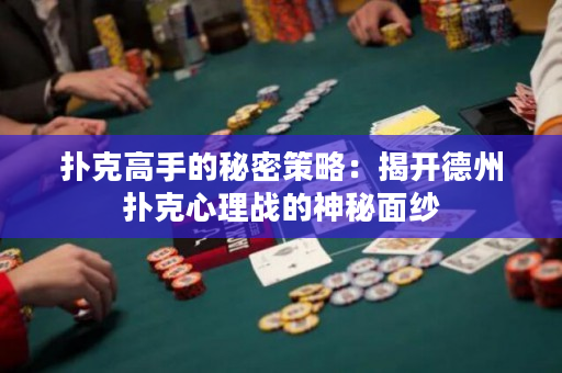 撲克高手的秘密策略：揭開德州撲克心理戰的神秘面紗