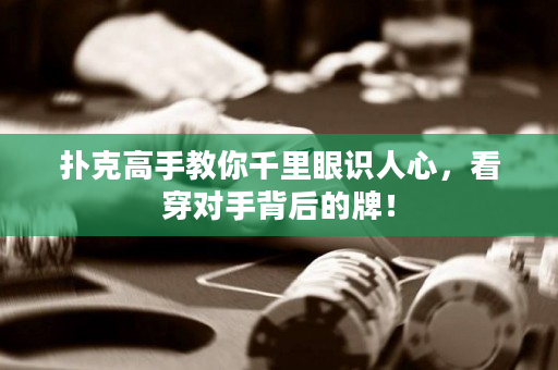 撲克高手教你千里眼識人心，看穿對手背后的牌！