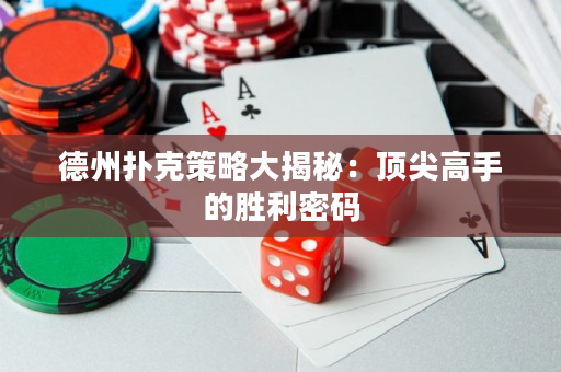 德州撲克策略大揭秘：頂尖高手的勝利密碼