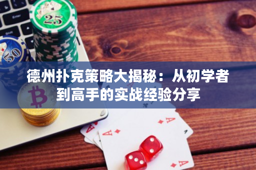 德州撲克策略大揭秘：從初學者到高手的實戰經驗分享