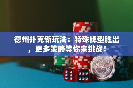德州撲克新玩法：特殊牌型勝出，更多策略等你來挑戰！