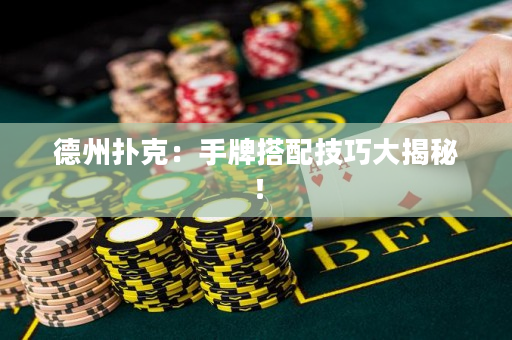 德州撲克：手牌搭配技巧大揭秘！