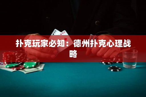 撲克玩家必知：德州撲克心理戰略