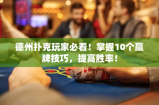 德州撲克玩家必看！掌握10個贏牌技巧，提高勝率！