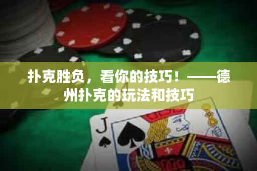 撲克勝負，看你的技巧！——德州撲克的玩法和技巧