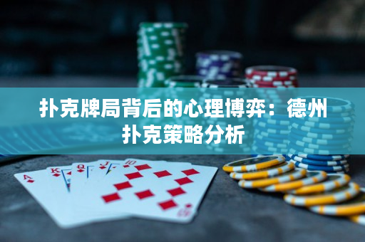 撲克牌局背后的心理博弈：德州撲克策略分析