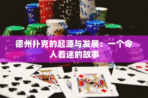 德州撲克的起源與發展：一個令人著迷的故事