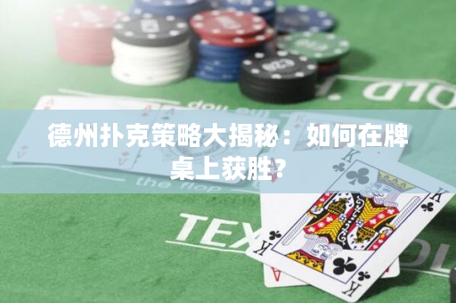 德州撲克策略大揭秘：如何在牌桌上獲勝？