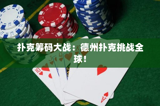 撲克籌碼大戰：德州撲克挑戰全球！