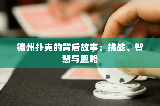 德州撲克的背后故事：挑戰、智慧與膽略