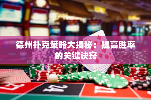德州撲克策略大揭秘：提高勝率的關鍵訣竅