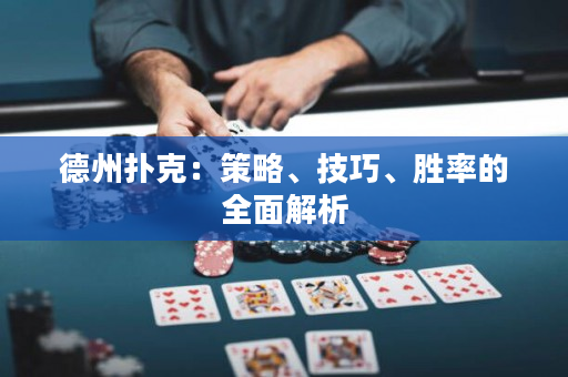 德州撲克：策略、技巧、勝率的全面解析