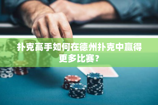 撲克高手如何在德州撲克中贏得更多比賽？