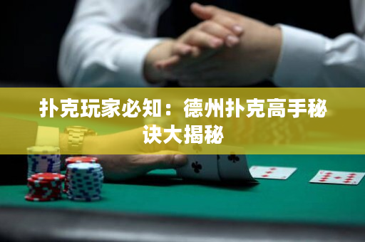 撲克玩家必知：德州撲克高手秘訣大揭秘