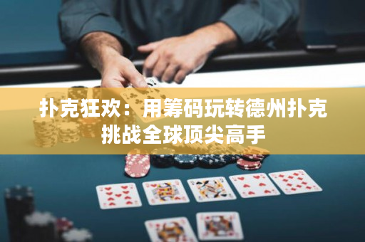 撲克狂歡：用籌碼玩轉德州撲克挑戰全球頂尖高手