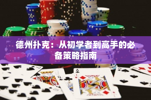 德州撲克：從初學者到高手的必備策略指南