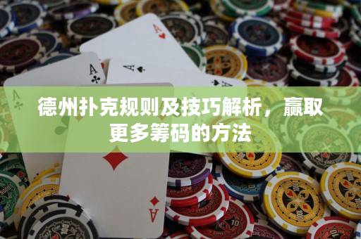 德州撲克規則及技巧解析，贏取更多籌碼的方法