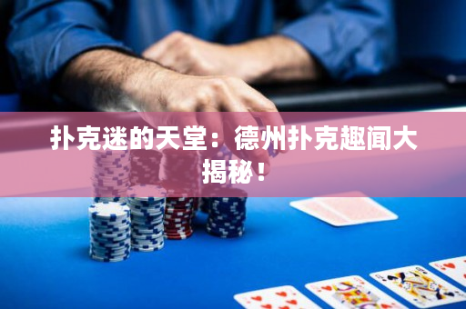 撲克迷的天堂：德州撲克趣聞大揭秘！
