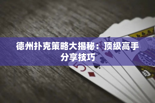 德州撲克策略大揭秘：頂級高手分享技巧