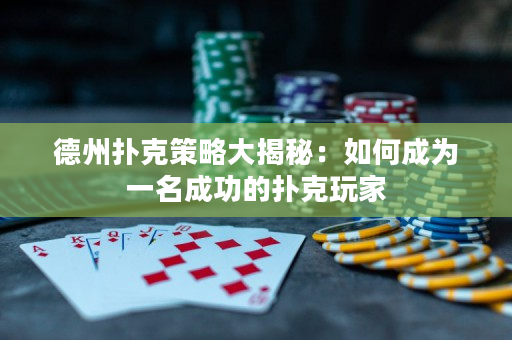 德州撲克策略大揭秘：如何成為一名成功的撲克玩家