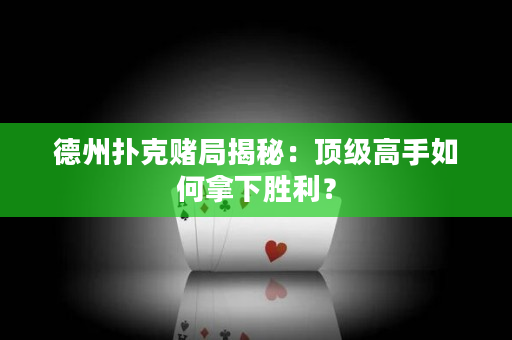 德州撲克賭局揭秘：頂級高手如何拿下勝利？