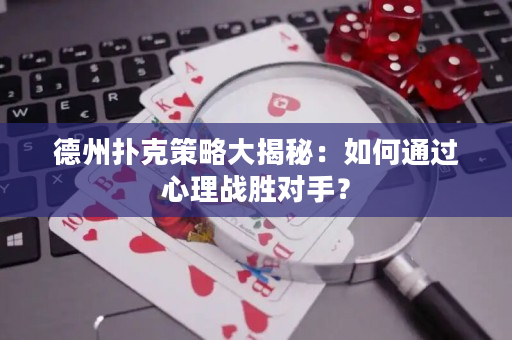 德州撲克策略大揭秘：如何通過心理戰勝對手？
