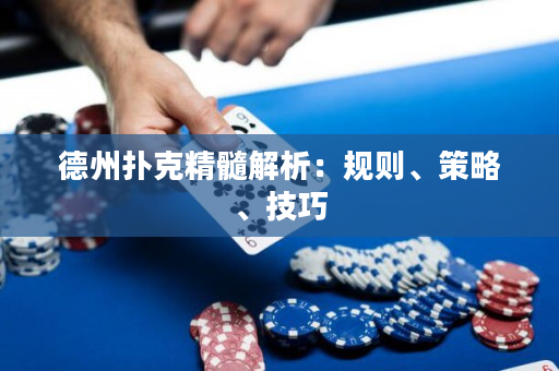 德州撲克精髓解析：規(guī)則、策略、技巧