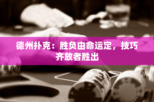 德州撲克：勝負由命運定，技巧齊放者勝出