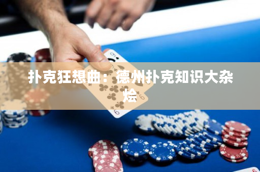 撲克狂想曲：德州撲克知識大雜燴