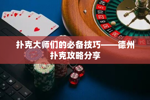 撲克大師們的必備技巧——德州撲克攻略分享