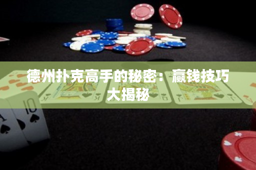 德州撲克高手的秘密：贏錢技巧大揭秘