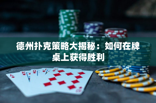 德州撲克策略大揭秘：如何在牌桌上獲得勝利